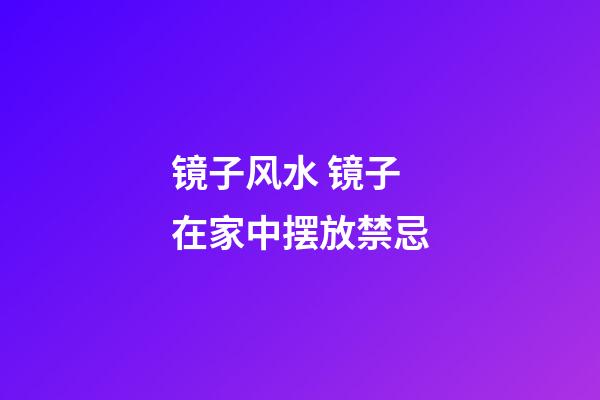 镜子风水 镜子在家中摆放禁忌